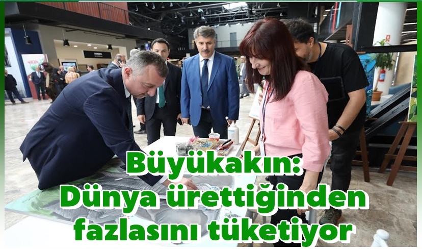 Büyükakın: Dünya ürettiğinden fazlasını tüketiyor