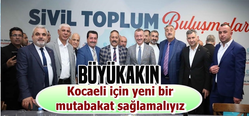 Büyükakın:Kocaeli için yeni bir mutabakat sağlamalıyız