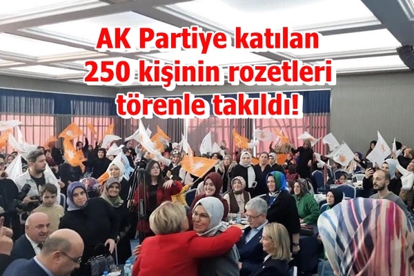 AK Partiye katılan 250 kişinin rozetleri törenle takıldı!
