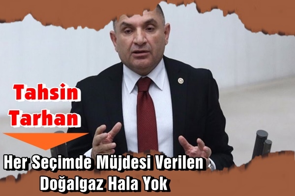 HER SEÇİMDE MÜJDESİ VERİLEN DOĞALGAZ HALEN ORTADA YOK