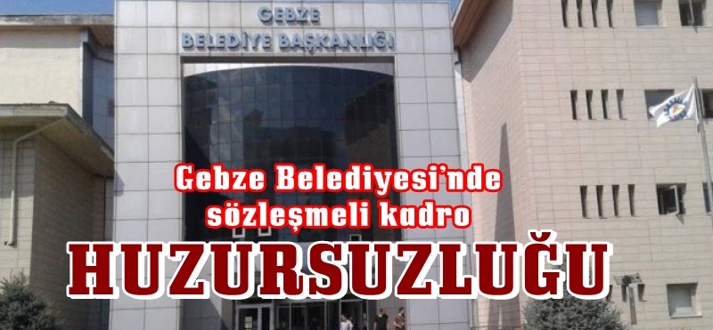 Gebze Belediyesi’nde sözleşmeli kadro huzursuzluğu