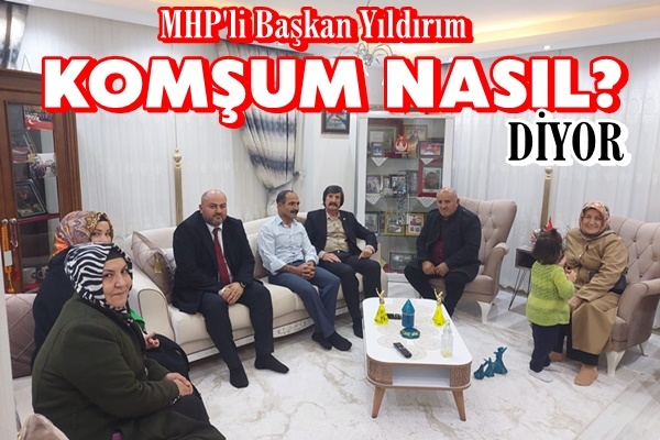 Başkan Yıldırım KOMŞUM NASIL? Diyor