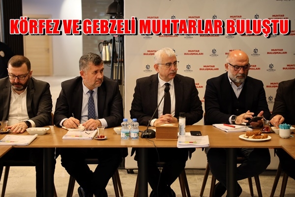 KÖRFEZ VE GEBZELİ MUHTARLARLA BULUŞTU