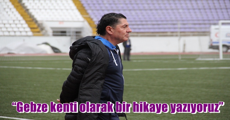 “Gebze kenti olarak bir hikaye yazıyoruz”