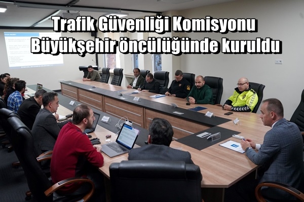  Trafik Güvenliği Komisyonu Büyükşehir öncülüğünde kuruldu