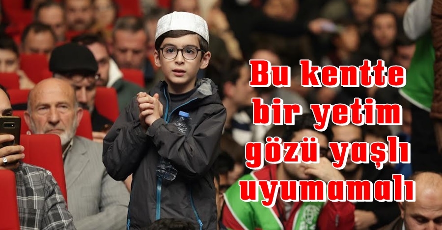 Bu kentte bir yetim gözü yaşlı uyumamalı