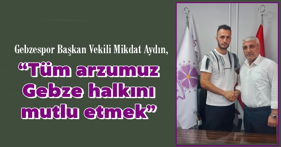 Gebzespor Başkan Vekili Mikdat Aydın:Tüm arzumuz Gebze halkını mutlu etmek