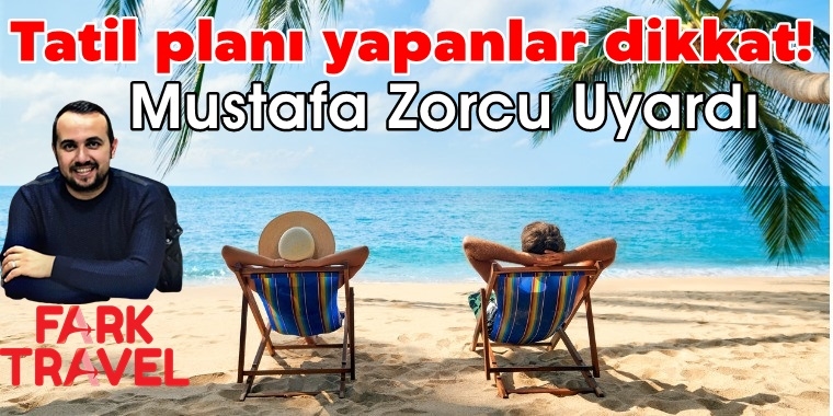 Zorcu Uyardı: Tatil planı yapanlar dikkat!