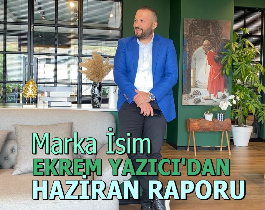 EKREM YAZICI HAZİRAN RAPORUNU AÇIKLADI