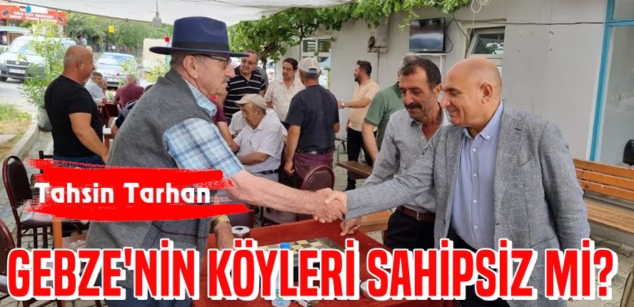 TARHAN “GEBZE’NİN KÖYLERİ SAHİPSİZ Mİ?”