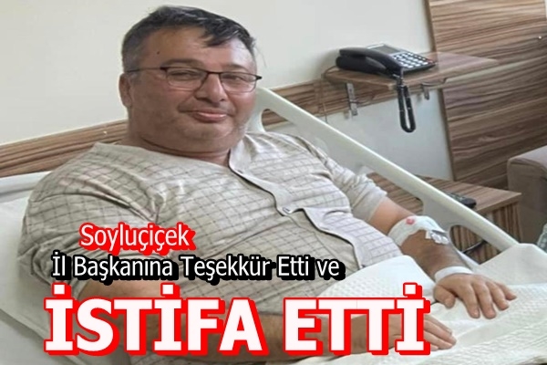Soyluçiçek İl Başkanına Teşekkür Ederek İSTİFA ETTİ