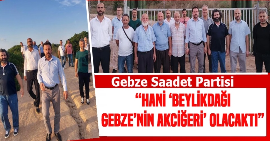 “HANİ ‘BEYLİKDAĞI GEBZE’NİN AKCİĞERİ’ OLACAKTI”