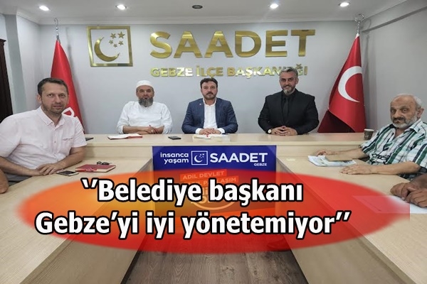 ‘’Belediye başkanı Gebze’yi iyi yönetemiyor’’