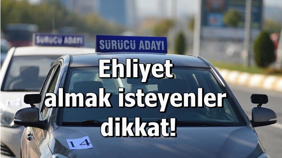 Ehliyet almak isteyenler dikkat!