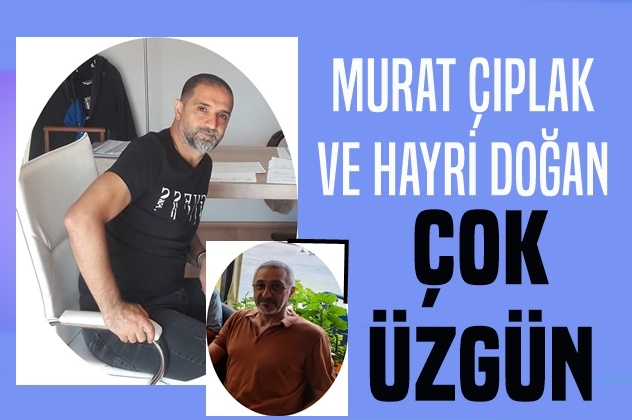 Murat Çıplak ve Hayri Doğan Çok Üzgün