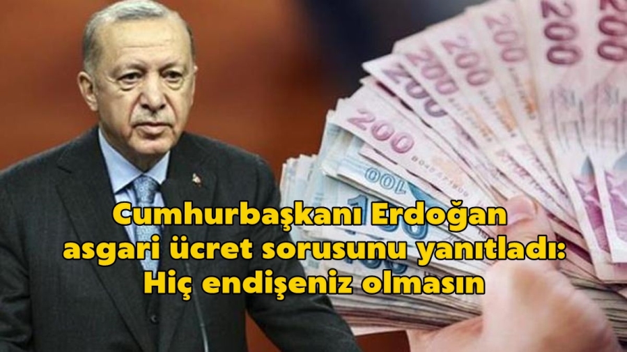 Cumhurbaşkanı Erdoğan asgari ücret sorusunu yanıtladı: Hiç endişeniz olmasın
