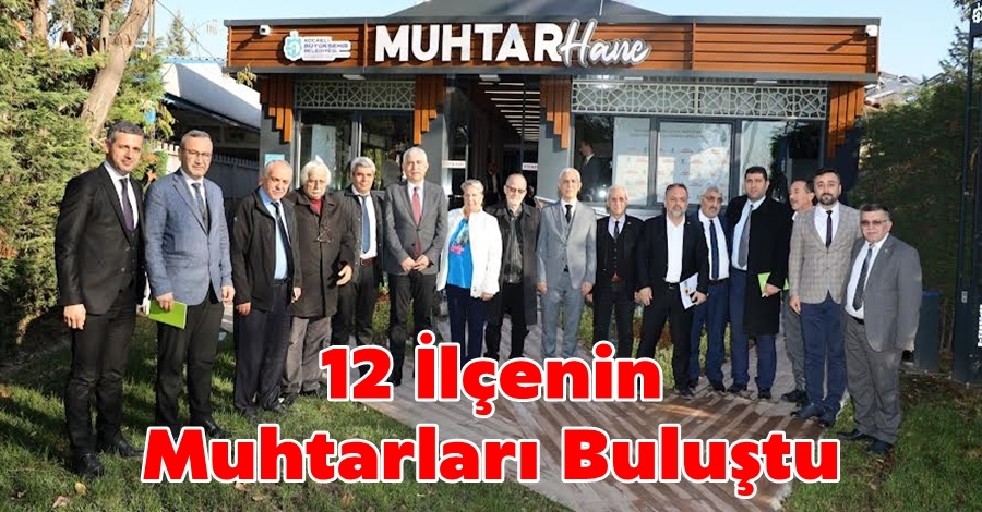  12 ilçenin muhtarları bir araya geldi