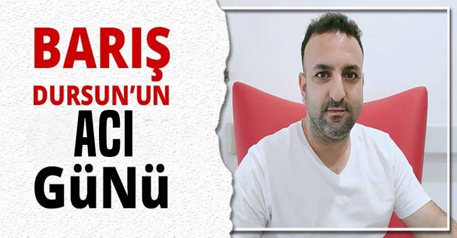Gazeteci Barış Dursun’un acı kaybı!