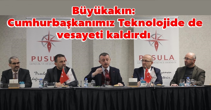 Büyükakın: Cumhurbaşkanımız Teknolojide de vesayeti kaldırdı