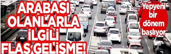 Arabası olanlarla ilgili flaş gelişme!