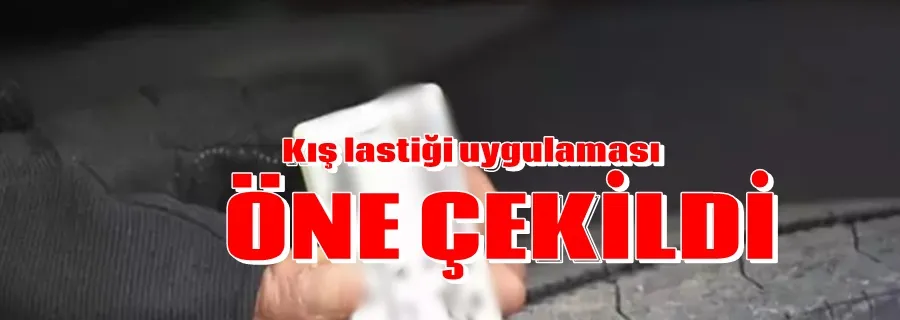 Kış lastiği uygulaması öne çekildi