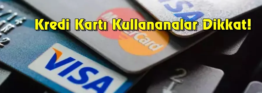 Kredi Kartı Kullananlar Dikkat!