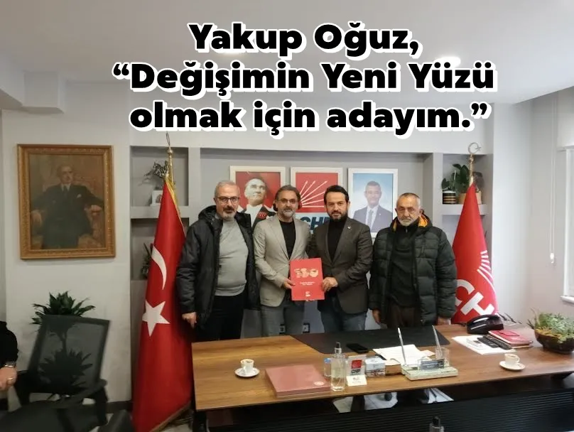 Yakup Oğuz, “Değişimin Yeni Yüzü olmak için adayım.”