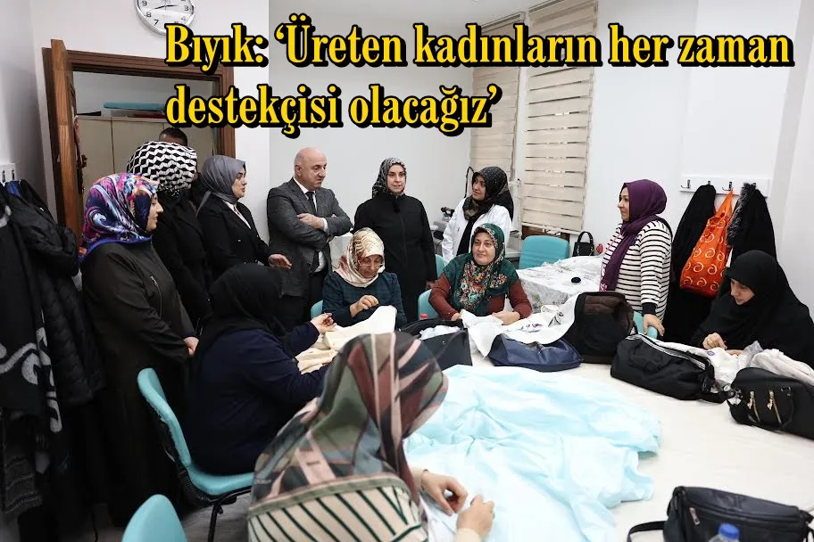Bıyık: ‘Üreten kadınların her zaman destekçisi olacağız’