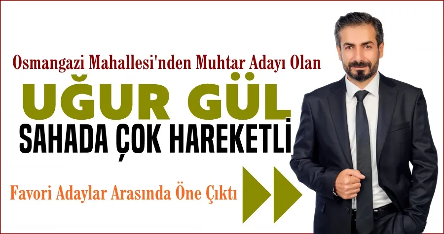 Osmangazi Muhtar Adayı Uğur Gül Favoriler Arasında