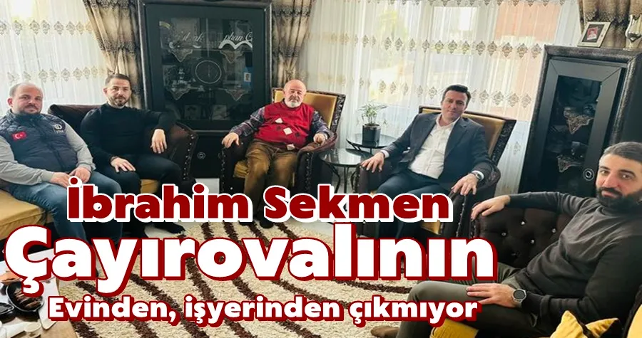 İbrahim Sekmen Çayırovalının Evinden, İşyerinden Çıkmıyor