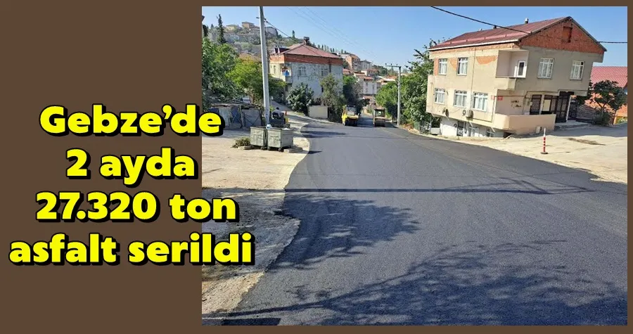  Gebze’de 2 ayda 27.320 ton asfalt serildi