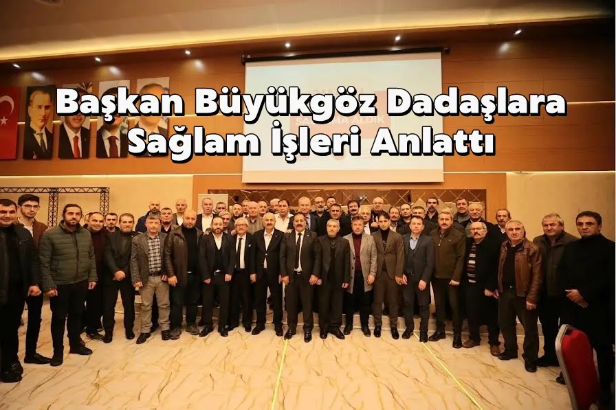 Başkan Büyükgöz Dadaşlara  Sağlam İşleri Anlattı