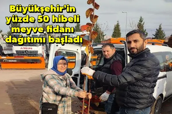Büyükşehir’in yüzde 50 hibeli meyve fidanı dağıtımı başladı