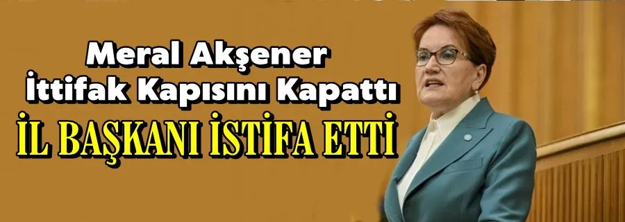 Akşener İttifak Kapısını Kapattı, İl Başkanı İstifa Etti