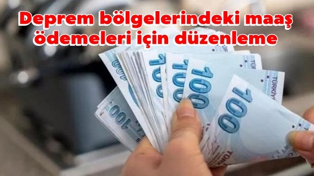 Deprem bölgelerindeki maaş ödemeleri için düzenleme