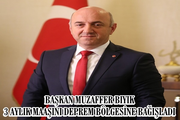 BAŞKAN MUZAFFER BIYIK, 3 AYLIK MAAŞINI DEPREM BÖLGESİNE BAĞIŞLADI