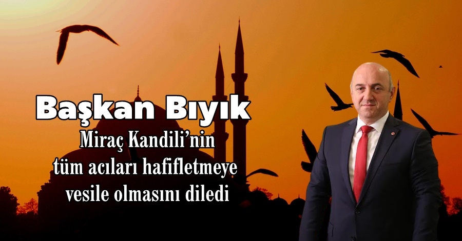 Başkan Bıyık,  Miraç Kandili’nin tüm acıları hafifletmeye vesile olmasını diledi.