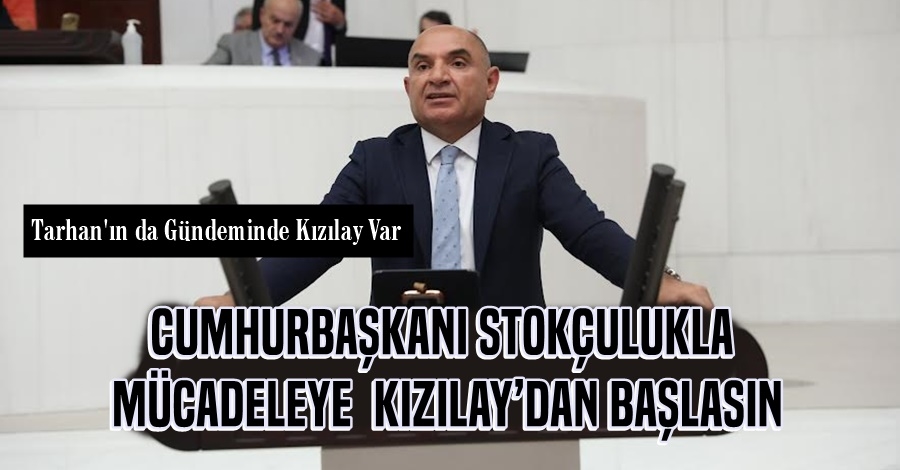 TARHAN: CUMHURBAŞKANI STOKÇULUKLA MÜCADELEYE KIZILAY’DAN BAŞLASIN