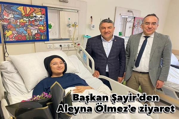 Başkan Şayir’den Aleyna Ölmez’e ziyaret 