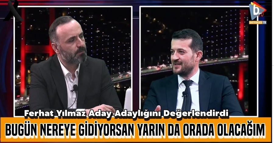 Ferhat Yılmaz : Bugün nereye gidiyorsam yarında, oraya gideceğim