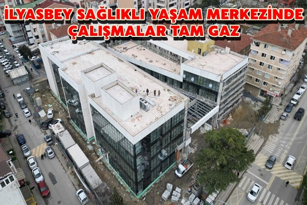 İLYASBEY SAĞLIKLI YAŞAM MERKEZİNDE ÇALIŞMALAR TAM GAZ