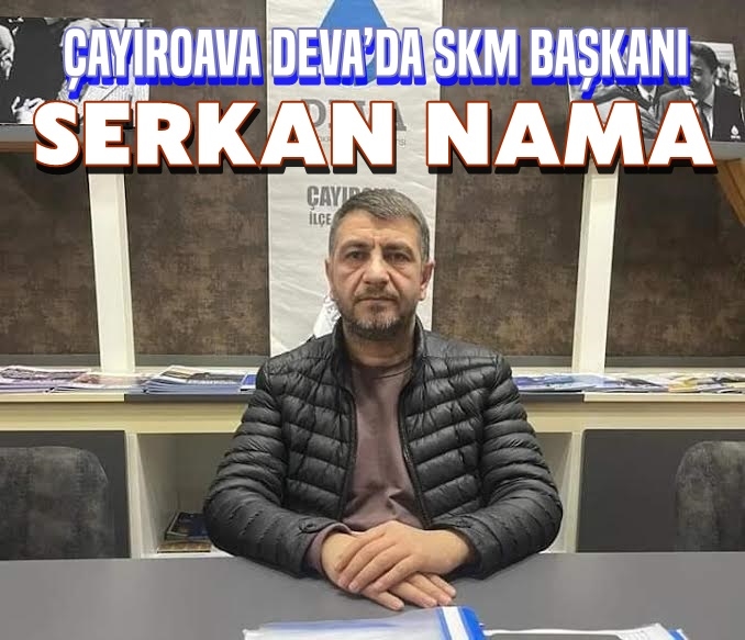 ÇAYIROAVA DEVA’DA SKM BAŞKANI SERKAN NAMA OLDU