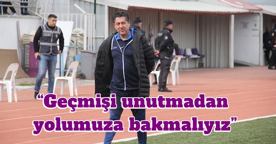 “Geçmişi unutmadan yolumuza bakmalıyız”