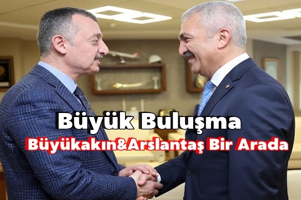 Arslantaş ve Büyükakın Buluşması Gerçekleşti