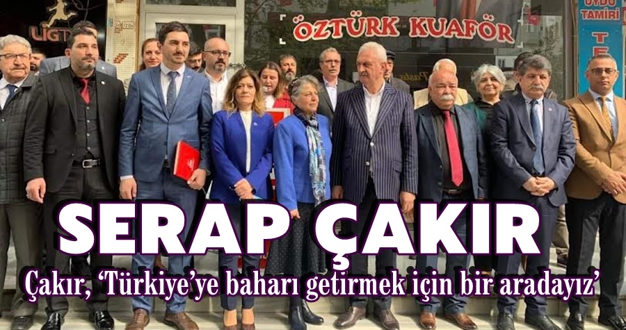 Çakır, ‘Türkiye’ye baharı getirmek için bir aradayız’