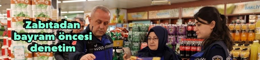 Zabıtadan bayram öncesi denetim