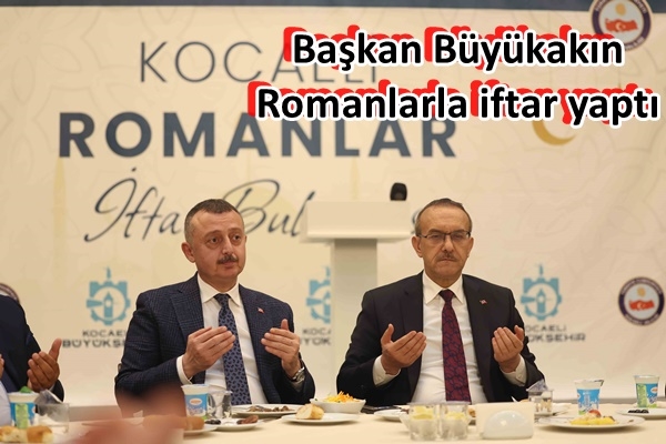 Başkan Büyükakın, Romanlarla iftar yaptı