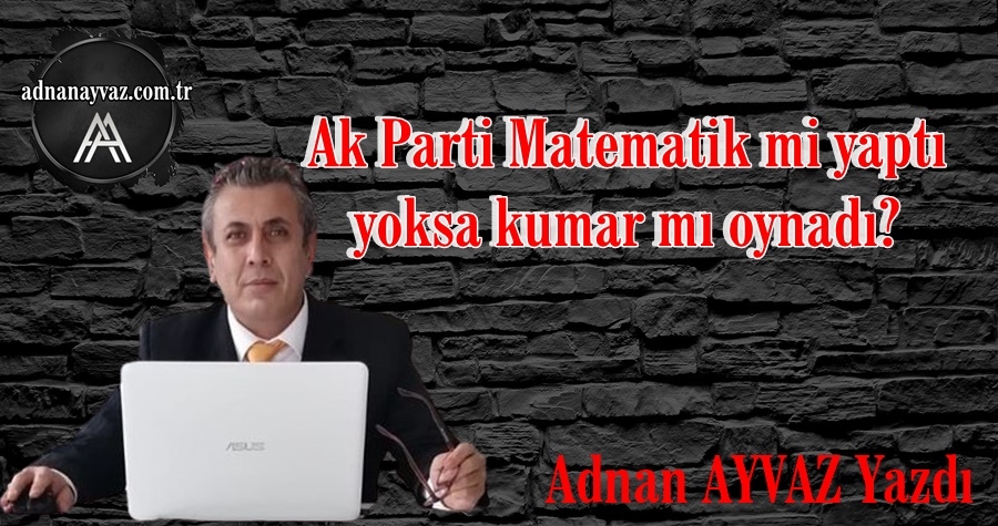 Ak Parti Matematik mi yaptı yoksa kumar mı oynadı?