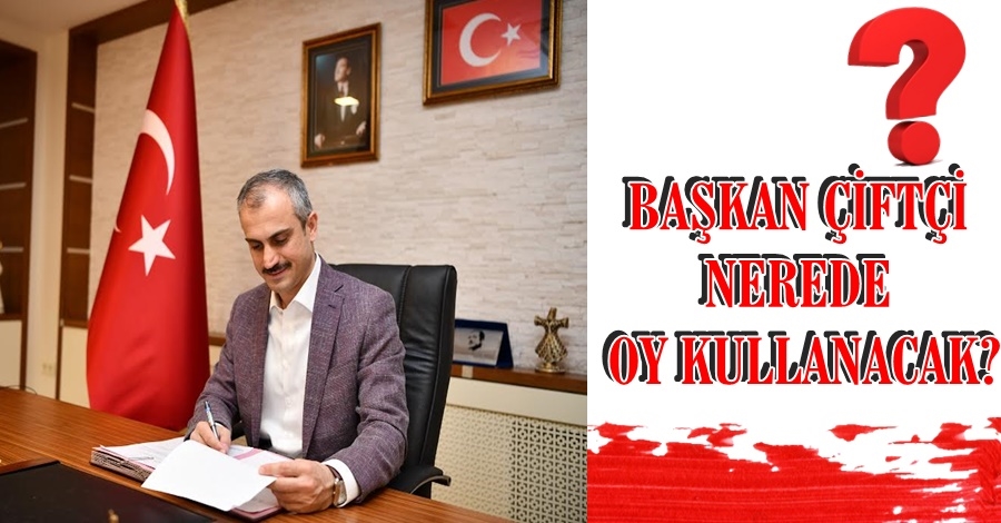 BAŞKAN ÇİFTÇİ NEREDE OY KULLANACAK