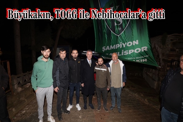 Büyükakın, TOGG ile Nebihocalar’a gitti